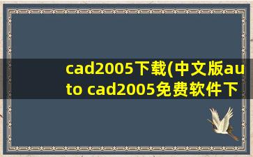 cad2005下载(中文版auto cad2005免费软件下载)